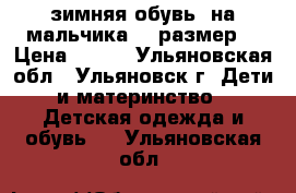 зимняя обувь  на мальчика 37 размер  › Цена ­ 500 - Ульяновская обл., Ульяновск г. Дети и материнство » Детская одежда и обувь   . Ульяновская обл.